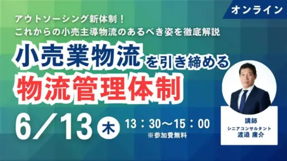 アウトソーシング新体制！これからの小売主導物流　あるべき姿～これからの小売業物流を引き締める物流管理体制～（2024年6月13日開催）